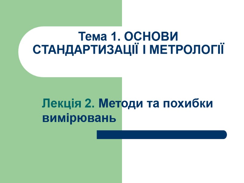 Тема 1. ОСНОВИ СТАНДАРТИЗАЦІЇ І МЕТРОЛОГІЇ Лекція 2. Методи та похибки вимірювань